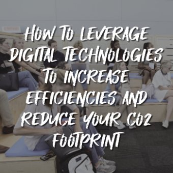 How to Leverage Digital Technologies to Increase Efficiencies and Reduce Your CO2 Footprint