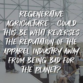 ReGenerative Agriculture - Could This Be What Reverses The Reputation of the Apparel Industry Away From Being Bad for the Planet?