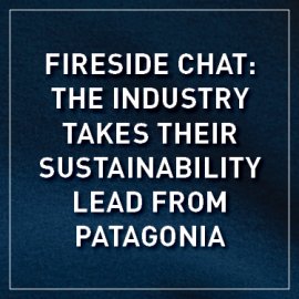 Fireside Chat: The Industry Takes Their Sustainability Lead From Patagonia 