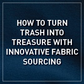How to Turn Trash into Treasure With Innovative Fabric Sourcing