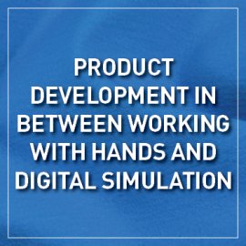 Product Development in Between Working With Hands and Digital Simulation